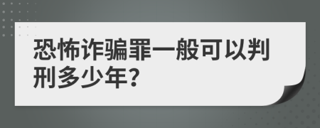 恐怖诈骗罪一般可以判刑多少年？