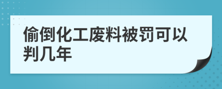 偷倒化工废料被罚可以判几年