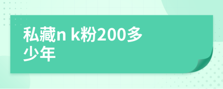 私藏n k粉200多少年