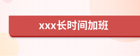 xxx长时间加班