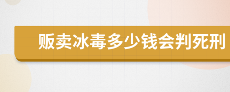 贩卖冰毒多少钱会判死刑