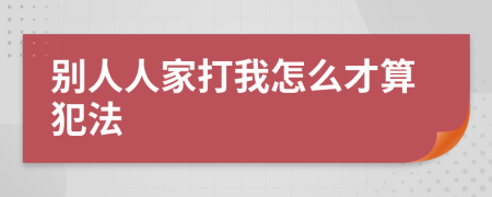 别人人家打我怎么才算犯法