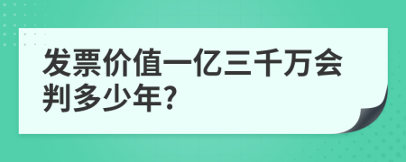 发票价值一亿三千万会判多少年?