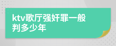 ktv歌厅强奸罪一般判多少年