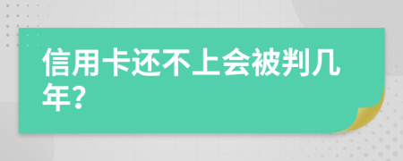 信用卡还不上会被判几年？