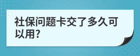 社保问题卡交了多久可以用?