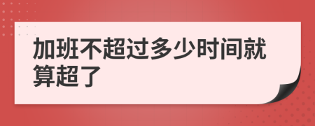 加班不超过多少时间就算超了