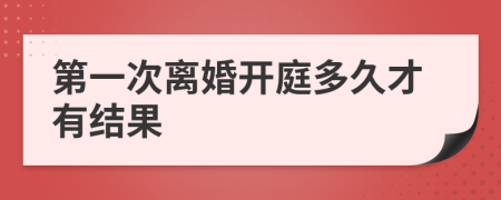 第一次离婚开庭多久才有结果