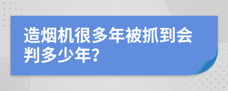 造烟机很多年被抓到会判多少年？