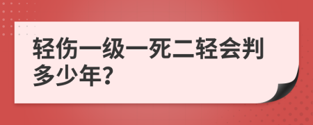 轻伤一级一死二轻会判多少年？