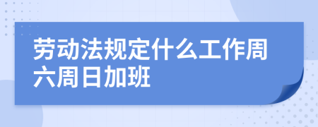 劳动法规定什么工作周六周日加班