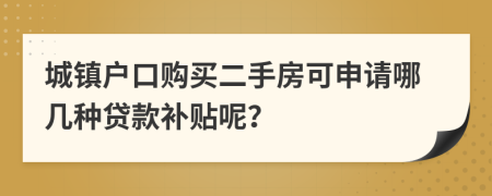 城镇户口购买二手房可申请哪几种贷款补贴呢？