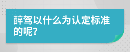 醉驾以什么为认定标准的呢？