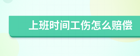 上班时间工伤怎么赔偿