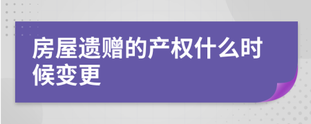 房屋遗赠的产权什么时候变更