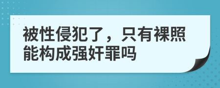 被性侵犯了，只有裸照能构成强奸罪吗