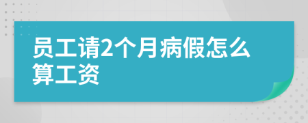 员工请2个月病假怎么算工资