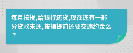 每月按揭,给银行还贷,现在还有一部分贷款未还,按揭提前还要交违约金么？