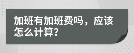 加班有加班费吗，应该怎么计算？