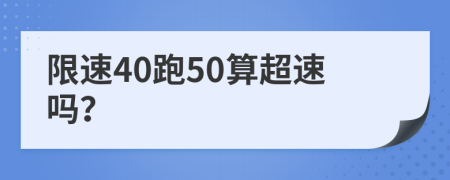 限速40跑50算超速吗？