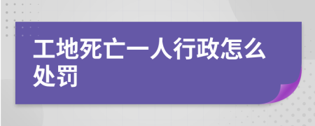 工地死亡一人行政怎么处罚