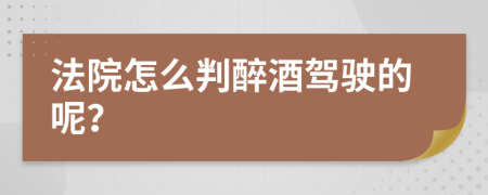 法院怎么判醉酒驾驶的呢？