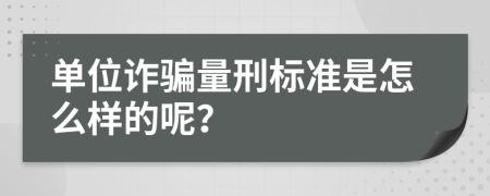 单位诈骗量刑标准是怎么样的呢？