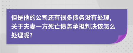 但是他的公司还有很多债务没有处理,关于夫妻一方死亡债务承担判决该怎么处理呢?