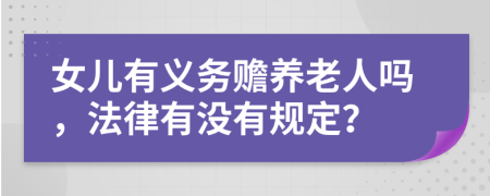 女儿有义务赡养老人吗，法律有没有规定？