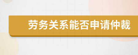 劳务关系能否申请仲裁