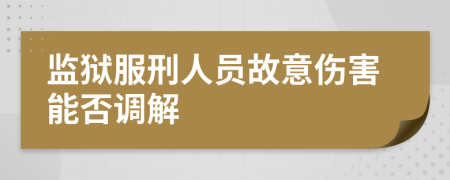 监狱服刑人员故意伤害能否调解