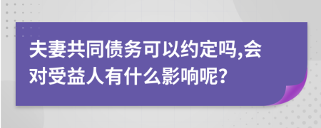 夫妻共同债务可以约定吗,会对受益人有什么影响呢？