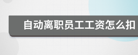 自动离职员工工资怎么扣