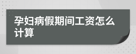 孕妇病假期间工资怎么计算