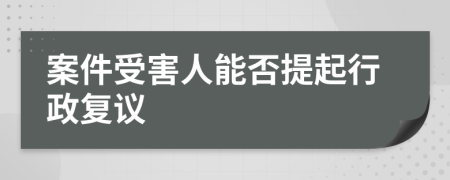 案件受害人能否提起行政复议