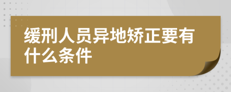 缓刑人员异地矫正要有什么条件