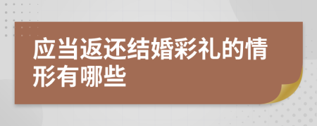 应当返还结婚彩礼的情形有哪些