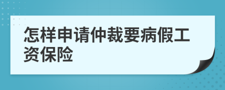 怎样申请仲裁要病假工资保险