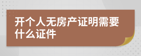 开个人无房产证明需要什么证件