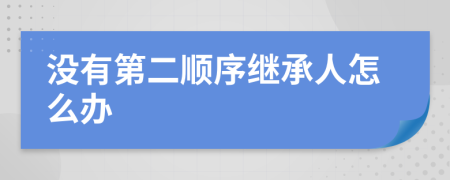 没有第二顺序继承人怎么办