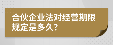 合伙企业法对经营期限规定是多久？