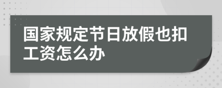 国家规定节日放假也扣工资怎么办