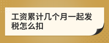 工资累计几个月一起发税怎么扣