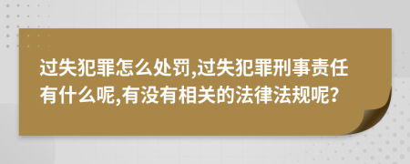 过失犯罪怎么处罚,过失犯罪刑事责任有什么呢,有没有相关的法律法规呢？