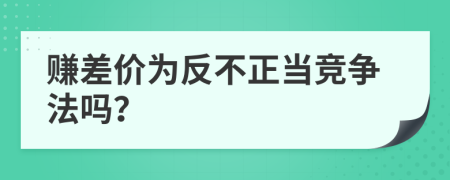 赚差价为反不正当竞争法吗？