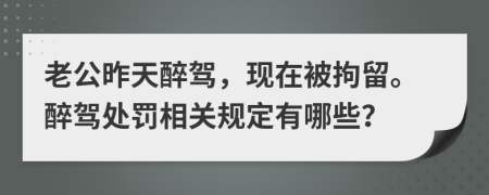 老公昨天醉驾，现在被拘留。醉驾处罚相关规定有哪些？