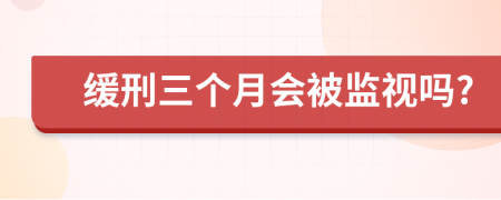 缓刑三个月会被监视吗?