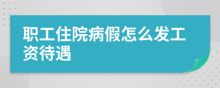 职工住院病假怎么发工资待遇