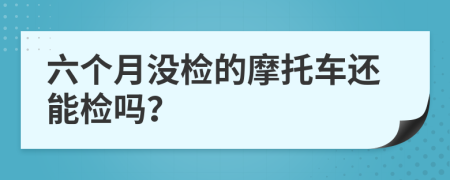 六个月没检的摩托车还能检吗？