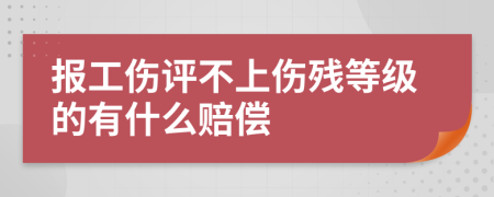 报工伤评不上伤残等级的有什么赔偿